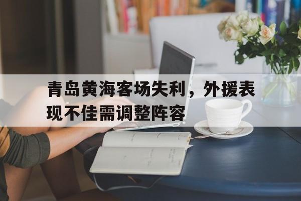 青岛黄海客场失利,外援表现不佳需调整阵容