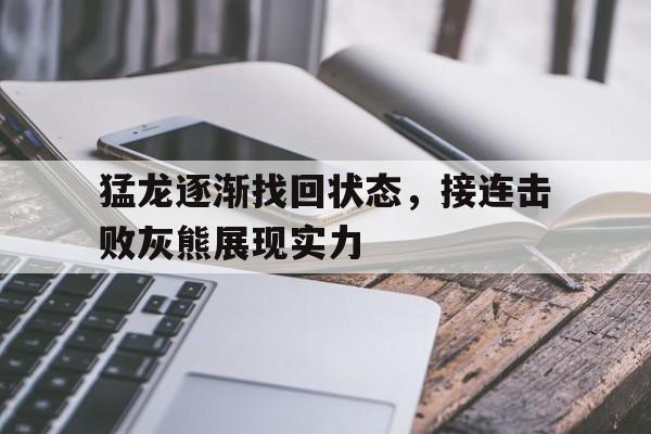 关于猛龙逐渐找回状态，接连击败灰熊展现实力的信息