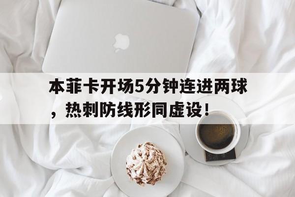本菲卡开场5分钟连进两球，热刺防线形同虚设！本菲卡球队图片